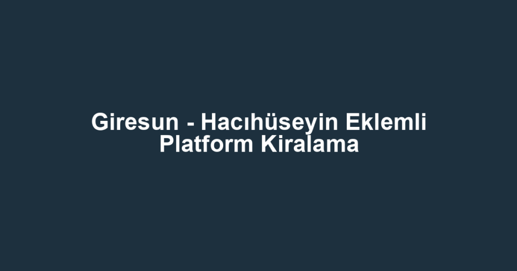 Giresun - Hacıhüseyin Eklemli Platform Kiralama