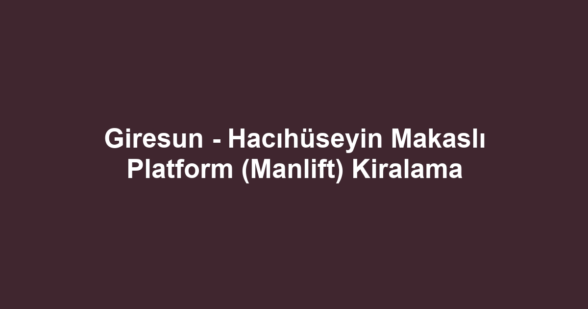 Giresun - Hacıhüseyin Makaslı Platform (Manlift) Kiralama