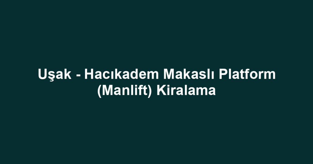 Uşak - Hacıkadem Makaslı Platform (Manlift) Kiralama