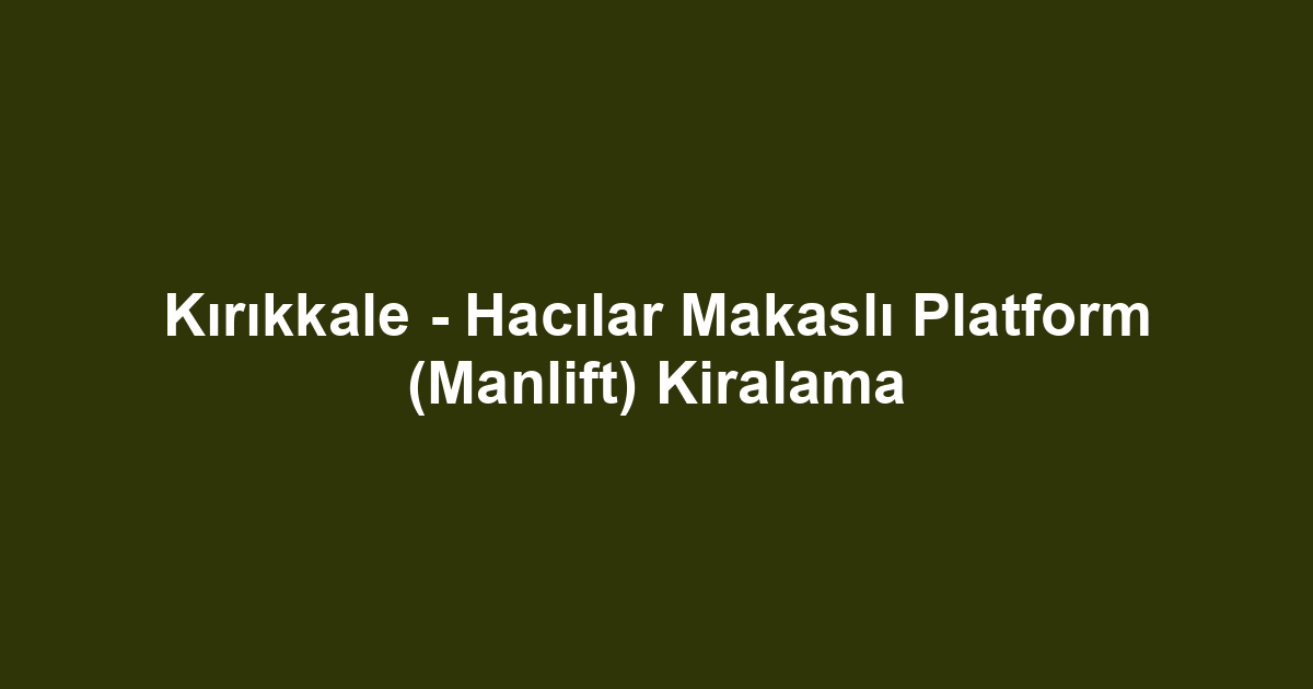 Kırıkkale - Hacılar Makaslı Platform (Manlift) Kiralama