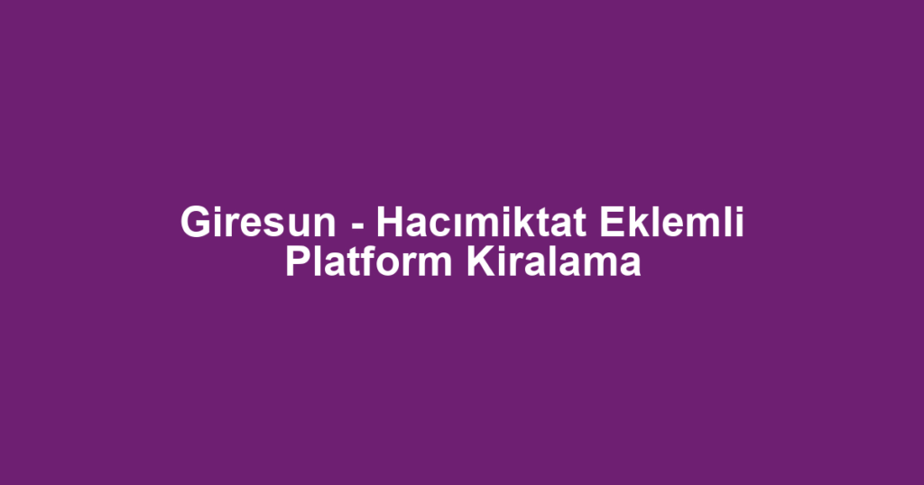 Giresun - Hacımiktat Eklemli Platform Kiralama