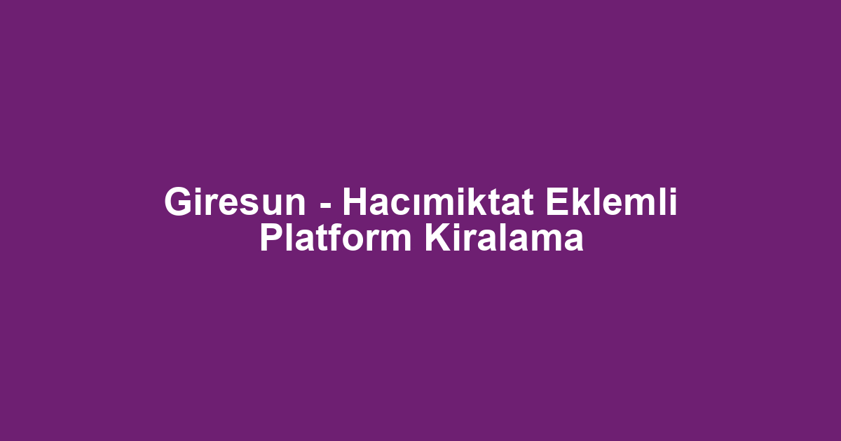 Giresun - Hacımiktat Eklemli Platform Kiralama