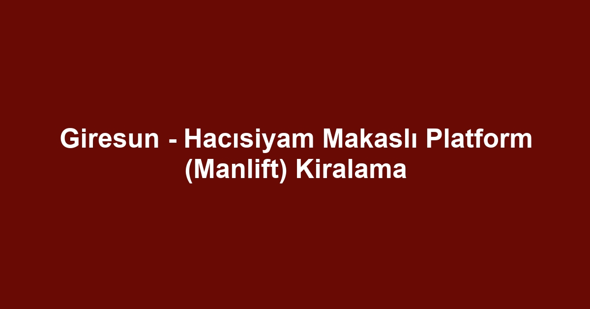 Giresun - Hacısiyam Makaslı Platform (Manlift) Kiralama