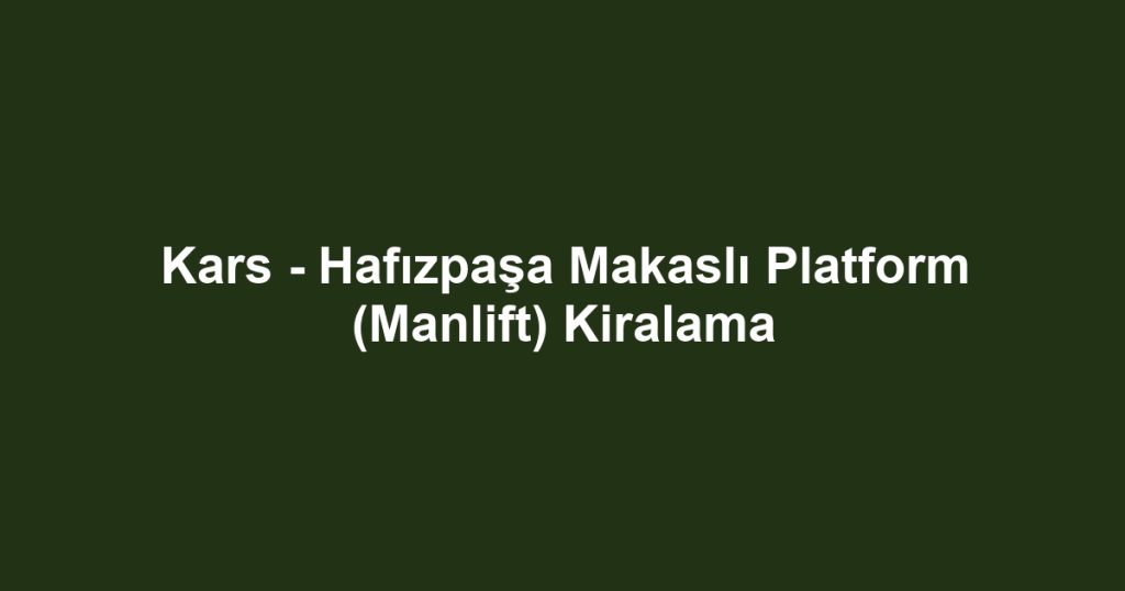 Kars - Hafızpaşa Makaslı Platform (Manlift) Kiralama