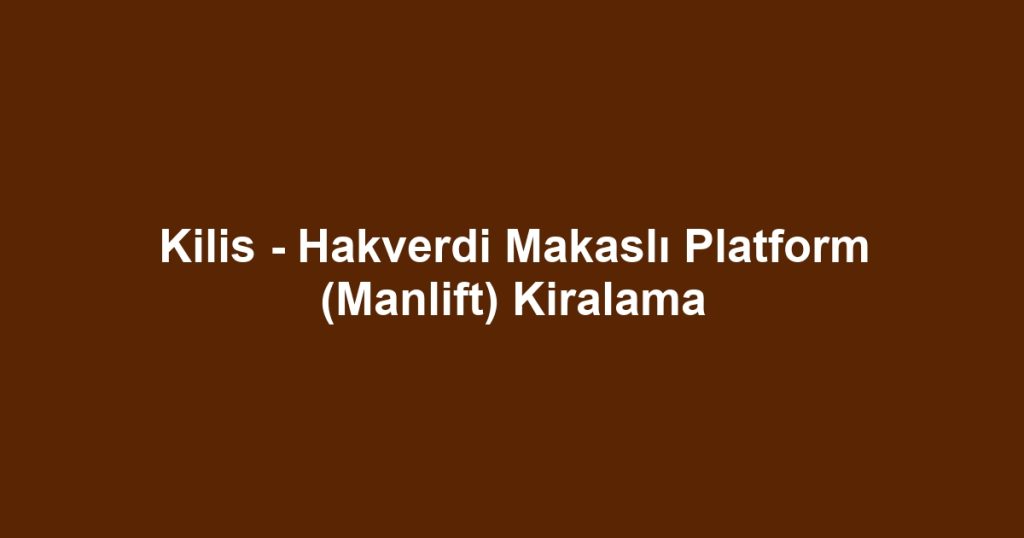 Kilis - Hakverdi Makaslı Platform (Manlift) Kiralama