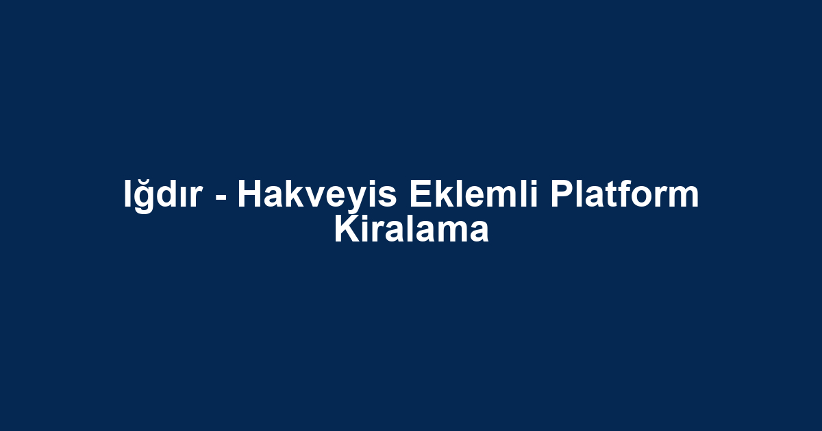 Iğdır - Hakveyis Eklemli Platform Kiralama