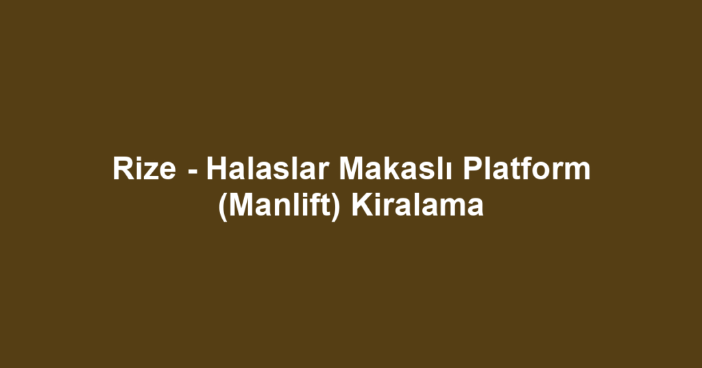 Rize - Halaslar Makaslı Platform (Manlift) Kiralama