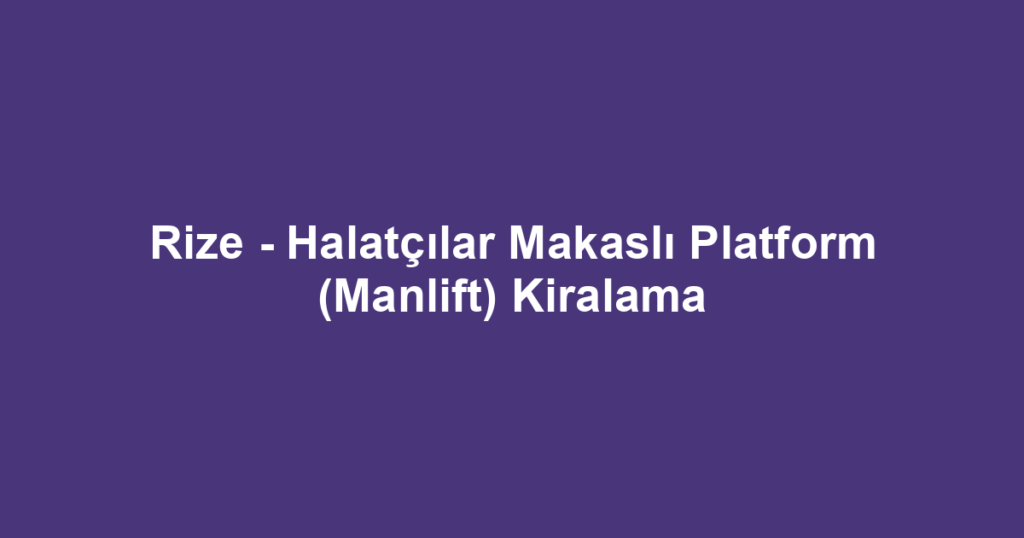 Rize - Halatçılar Makaslı Platform (Manlift) Kiralama