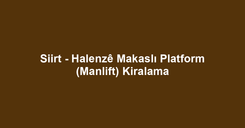 Siirt - Halenzê Makaslı Platform (Manlift) Kiralama