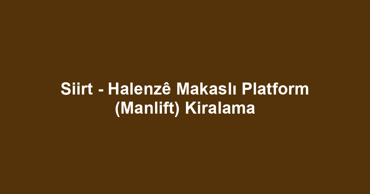 Siirt - Halenzê Makaslı Platform (Manlift) Kiralama