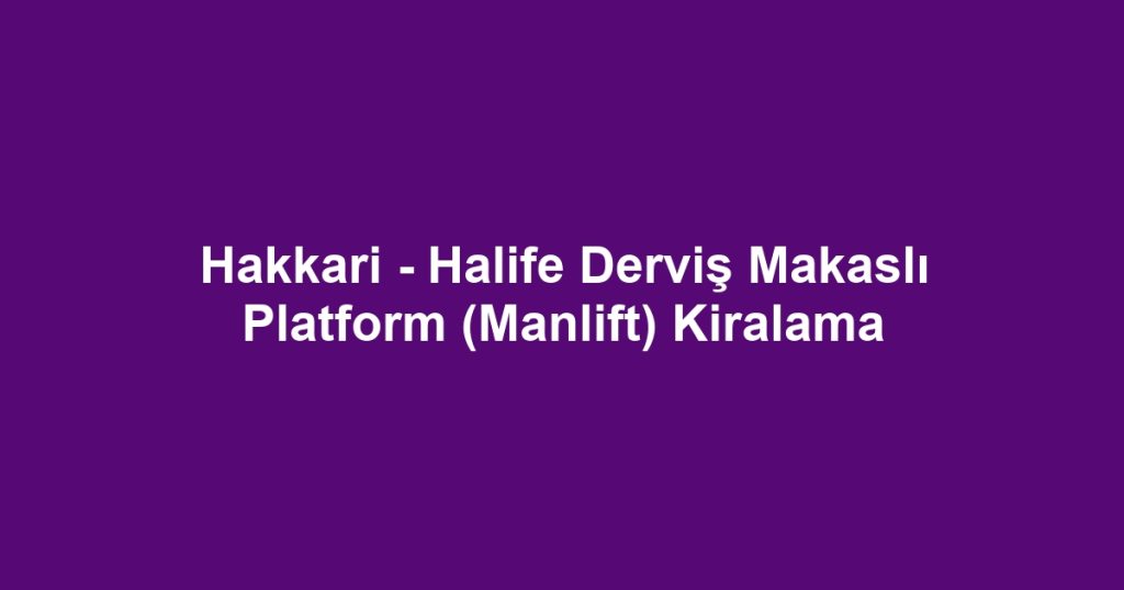 Hakkari - Halife Derviş Makaslı Platform (Manlift) Kiralama