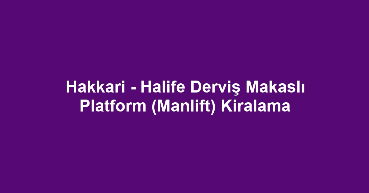 Hakkari - Halife Derviş Makaslı Platform (Manlift) Kiralama