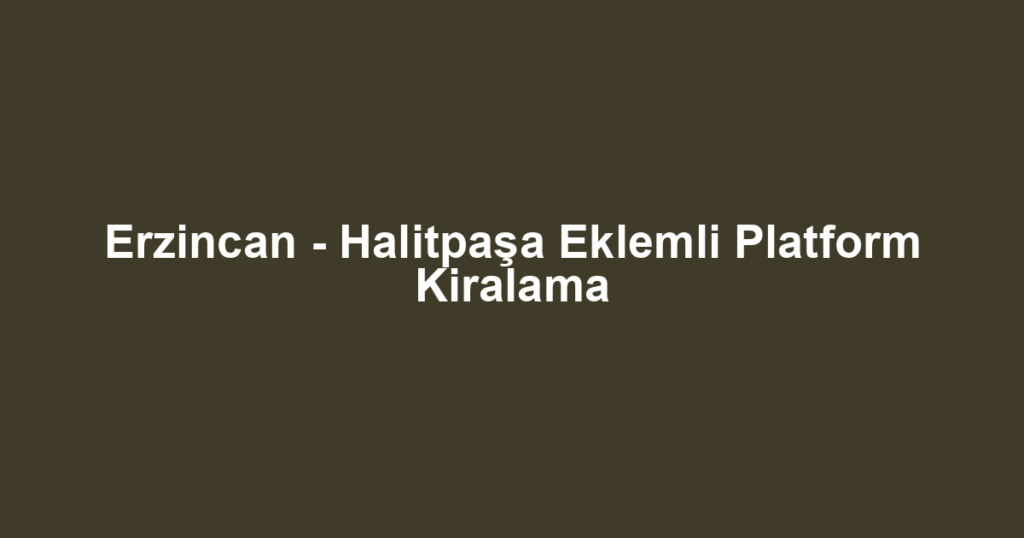 Erzincan - Halitpaşa Eklemli Platform Kiralama