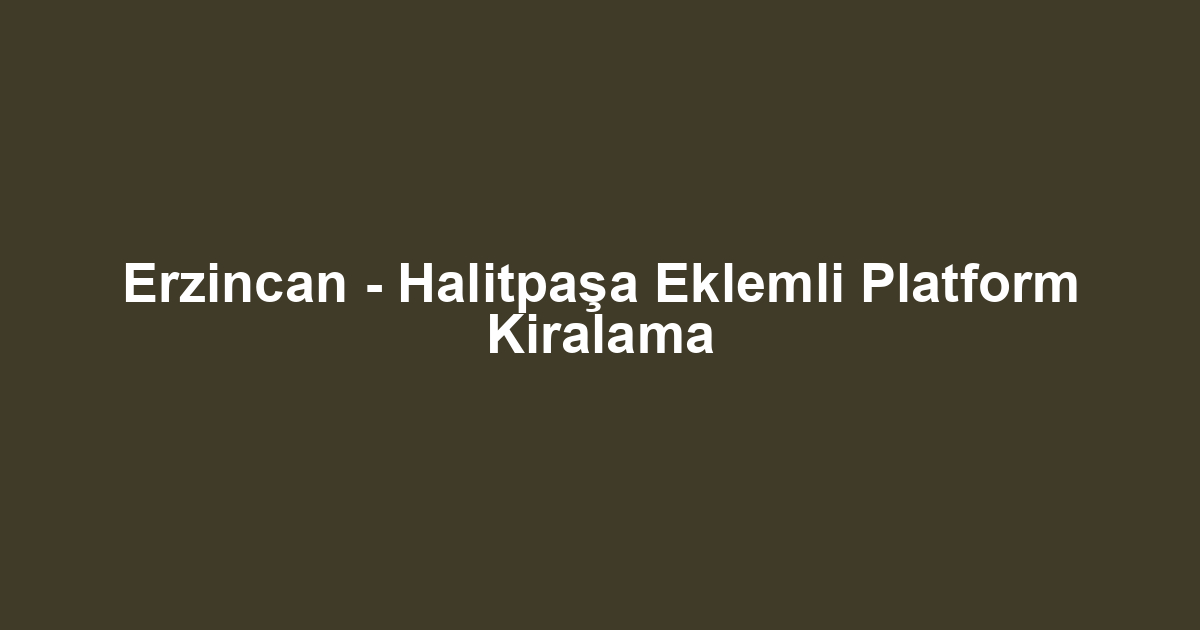Erzincan - Halitpaşa Eklemli Platform Kiralama