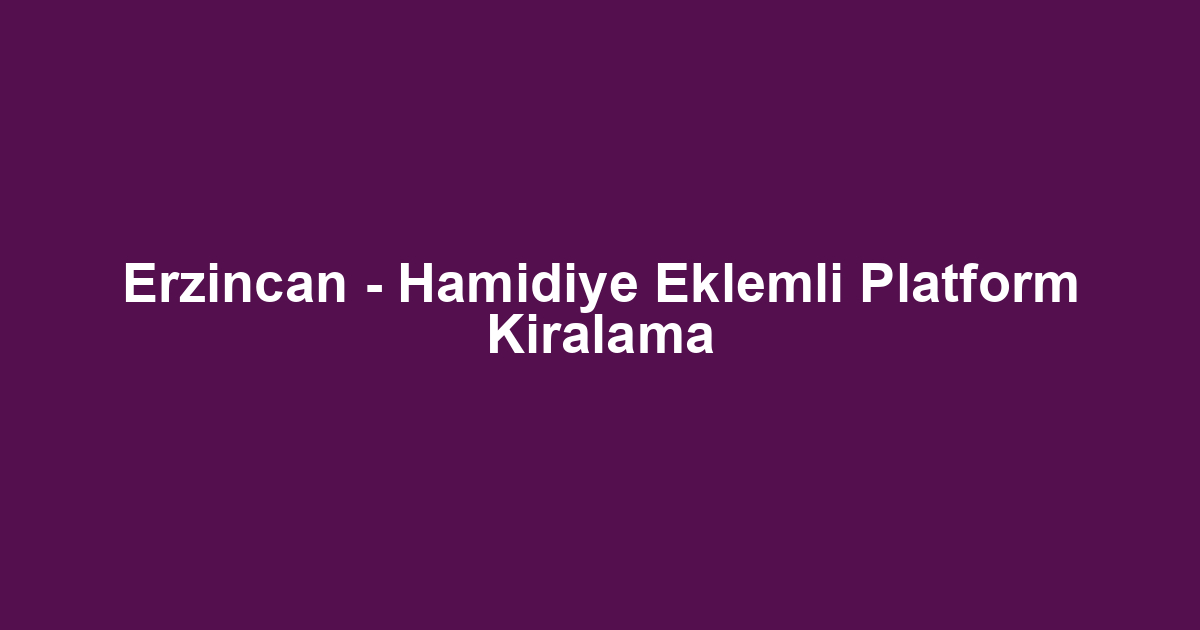 Erzincan - Hamidiye Eklemli Platform Kiralama