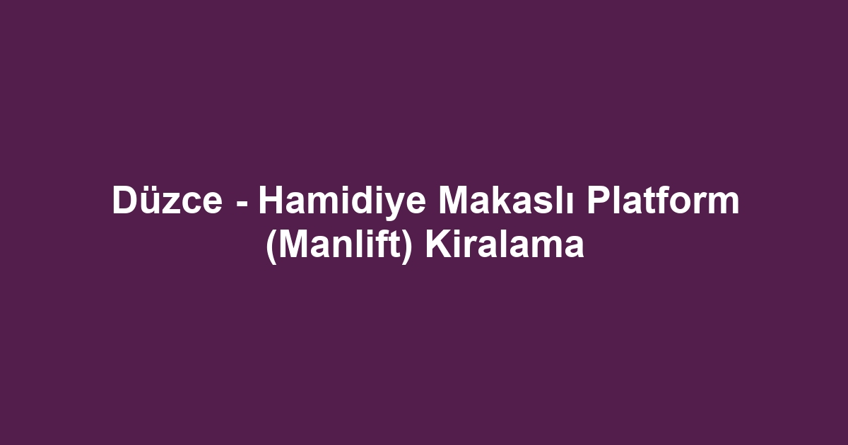 Düzce - Hamidiye Makaslı Platform (Manlift) Kiralama