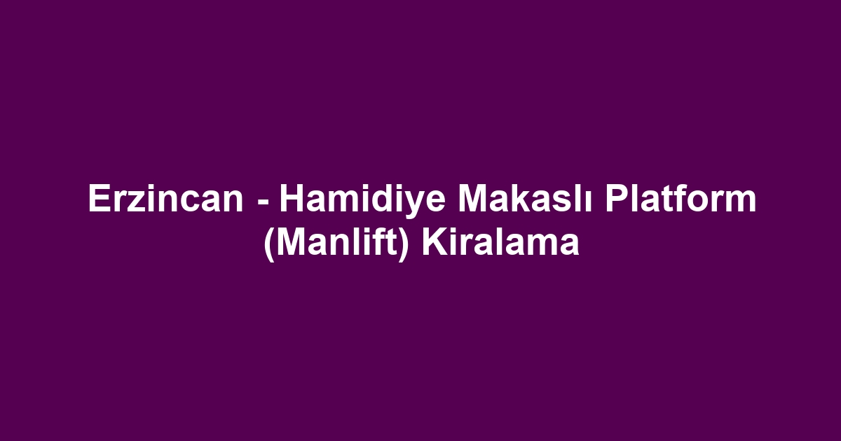 Erzincan - Hamidiye Makaslı Platform (Manlift) Kiralama