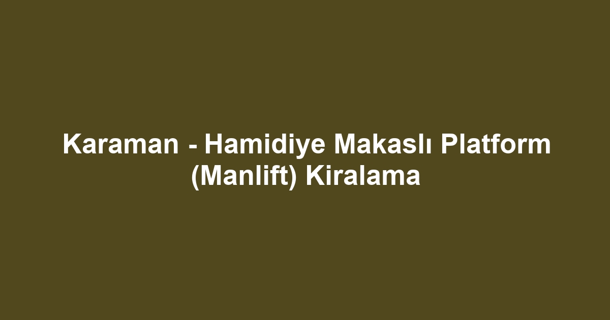 Karaman - Hamidiye Makaslı Platform (Manlift) Kiralama