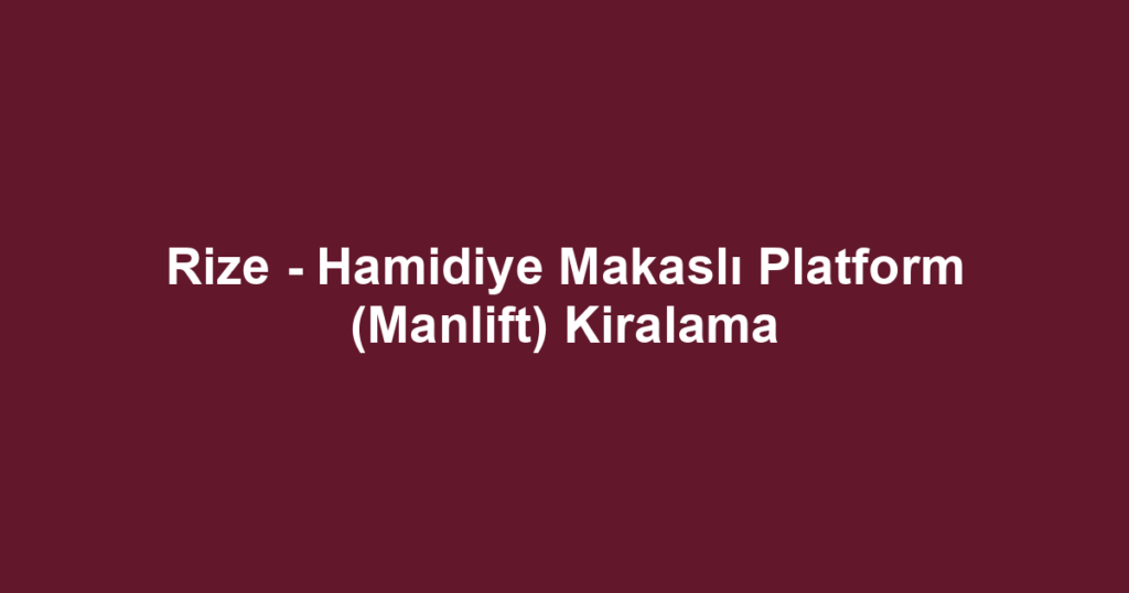 Rize - Hamidiye Makaslı Platform (Manlift) Kiralama