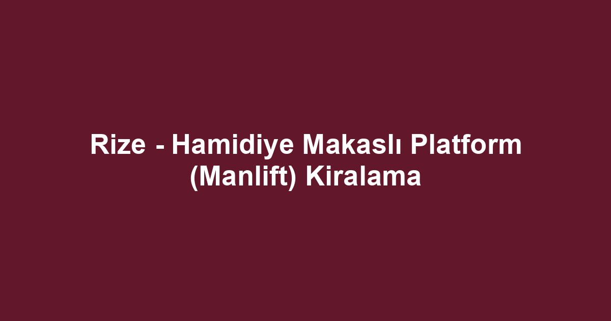 Rize - Hamidiye Makaslı Platform (Manlift) Kiralama