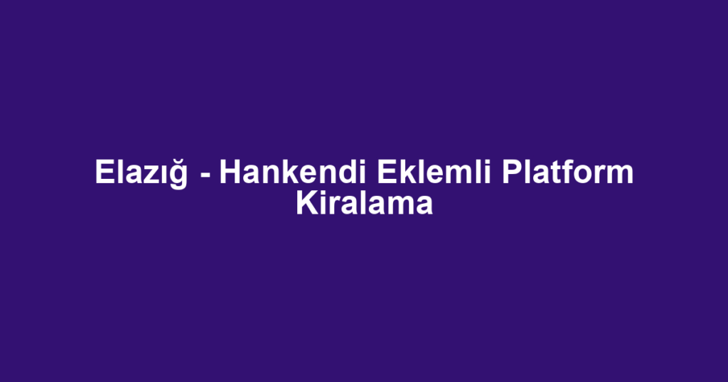 Elazığ - Hankendi Eklemli Platform Kiralama