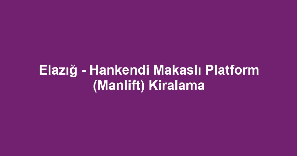 Elazığ - Hankendi Makaslı Platform (Manlift) Kiralama