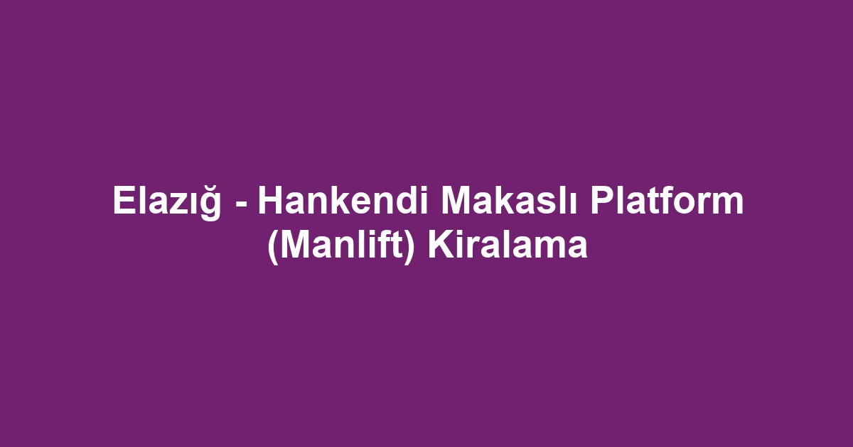 Elazığ - Hankendi Makaslı Platform (Manlift) Kiralama