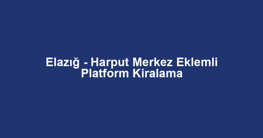 Elazığ - Harput Merkez Eklemli Platform Kiralama