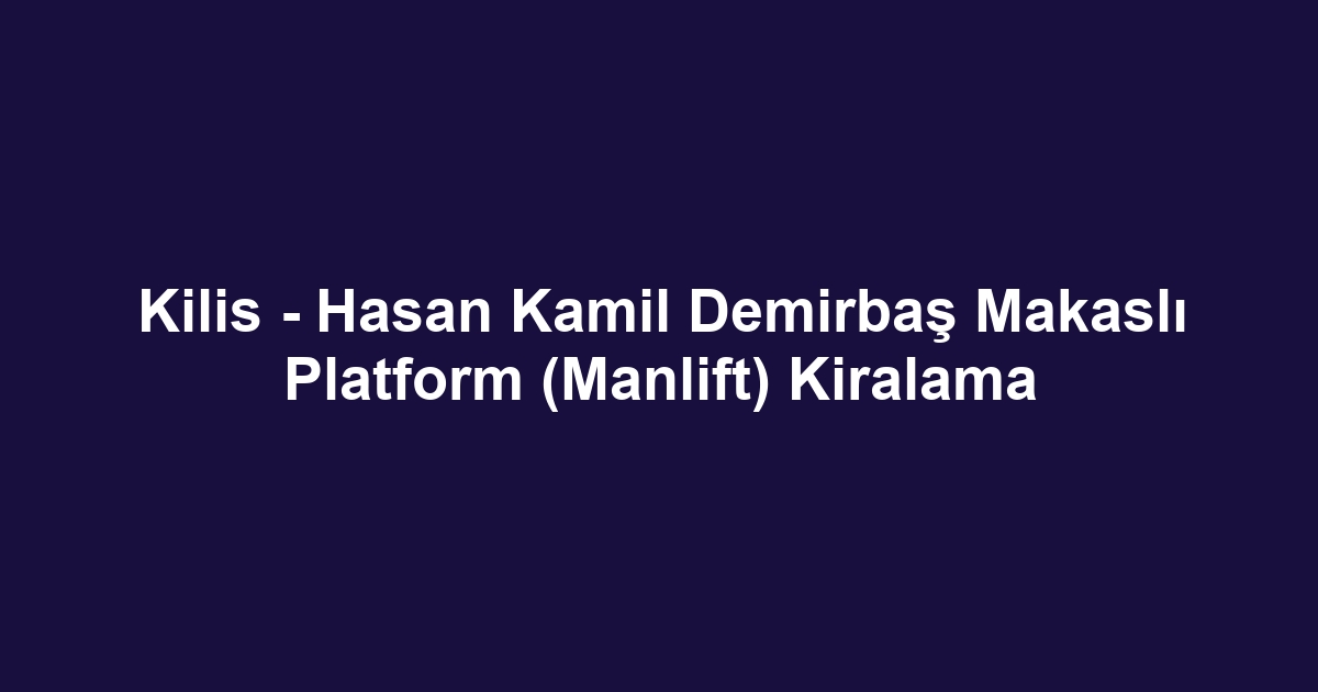 Kilis - Hasan Kamil Demirbaş Makaslı Platform (Manlift) Kiralama