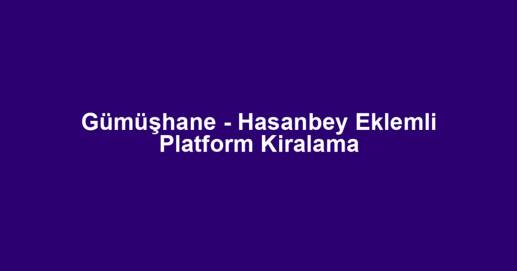 Gümüşhane - Hasanbey Eklemli Platform Kiralama