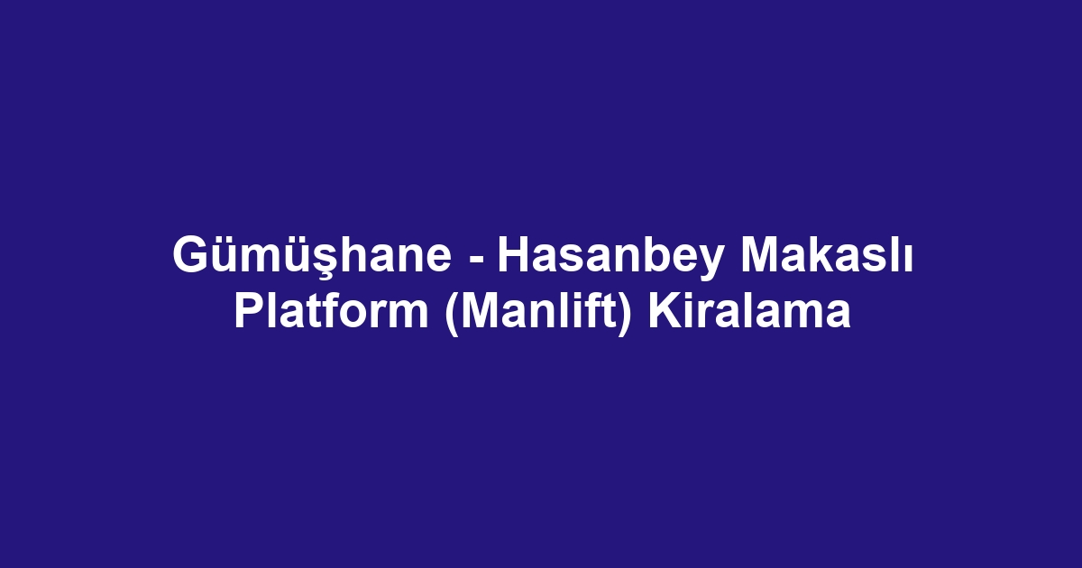 Gümüşhane - Hasanbey Makaslı Platform (Manlift) Kiralama