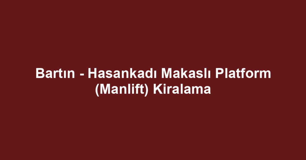 Bartın - Hasankadı Makaslı Platform (Manlift) Kiralama