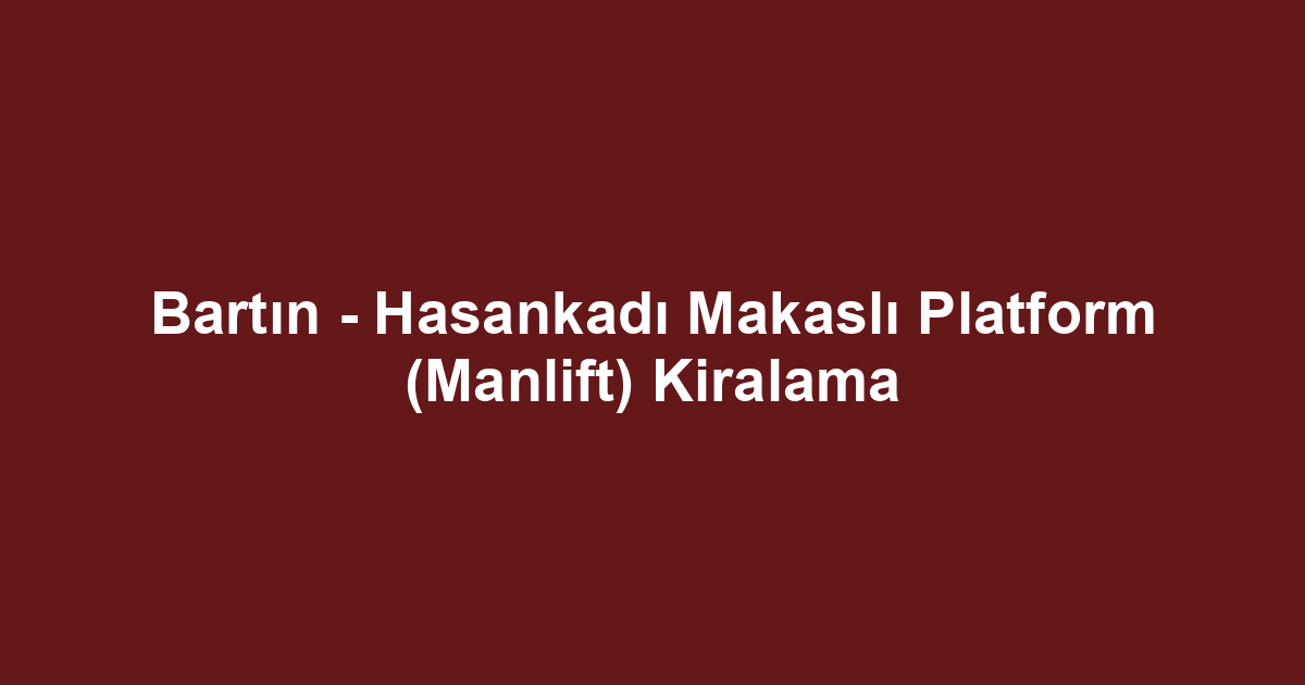 Bartın - Hasankadı Makaslı Platform (Manlift) Kiralama