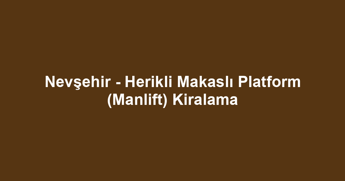 Nevşehir - Herikli Makaslı Platform (Manlift) Kiralama