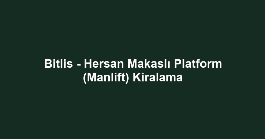 Bitlis - Hersan Makaslı Platform (Manlift) Kiralama