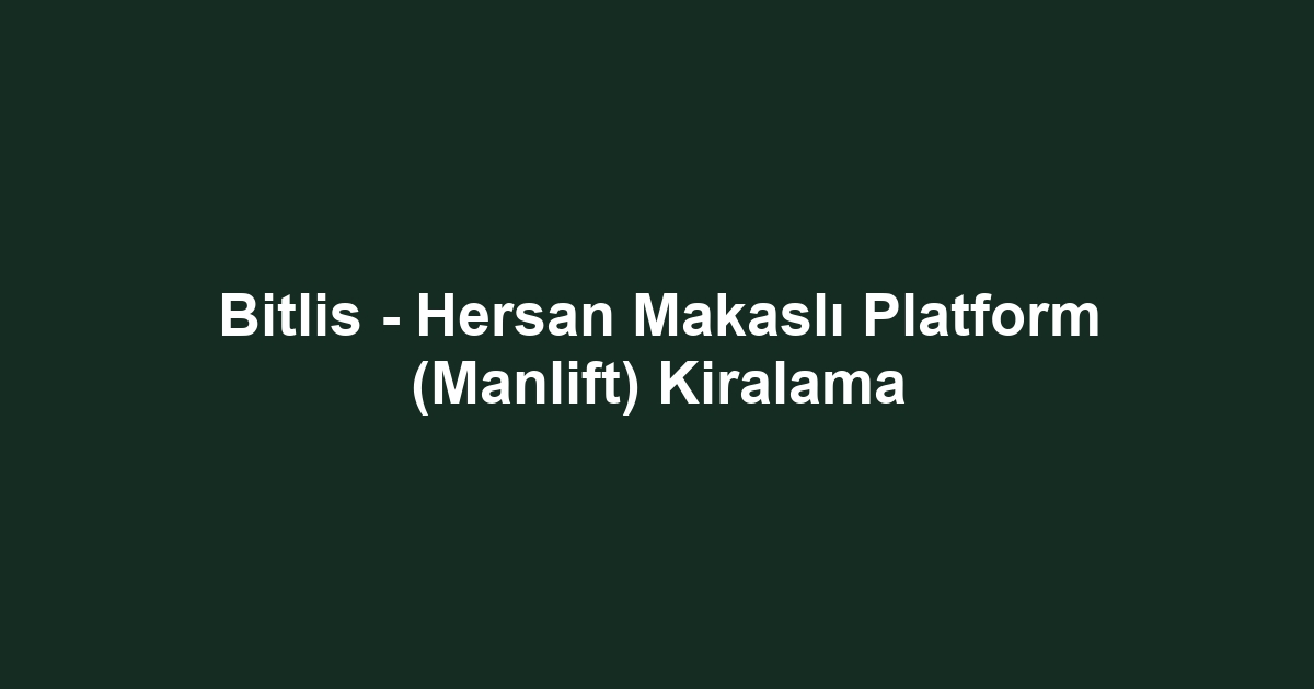 Bitlis - Hersan Makaslı Platform (Manlift) Kiralama