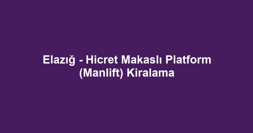 Elazığ - Hicret Makaslı Platform (Manlift) Kiralama