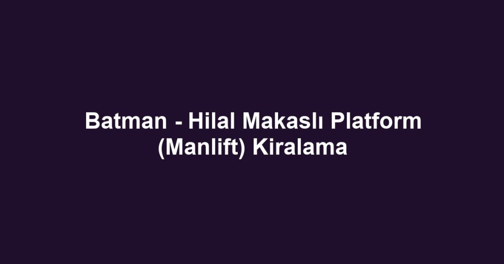 Batman - Hilal Makaslı Platform (Manlift) Kiralama