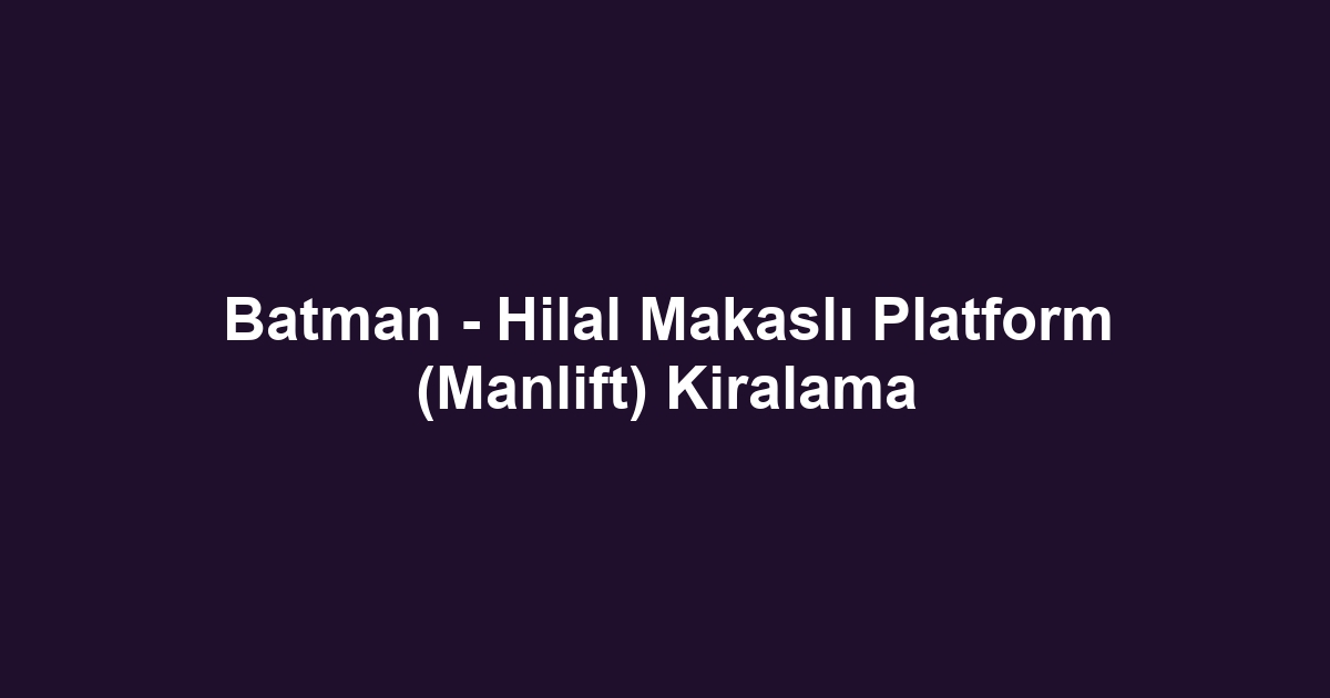 Batman - Hilal Makaslı Platform (Manlift) Kiralama