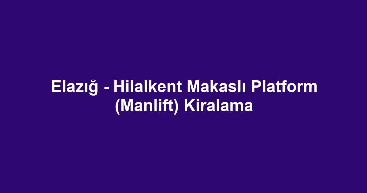 Elazığ - Hilalkent Makaslı Platform (Manlift) Kiralama