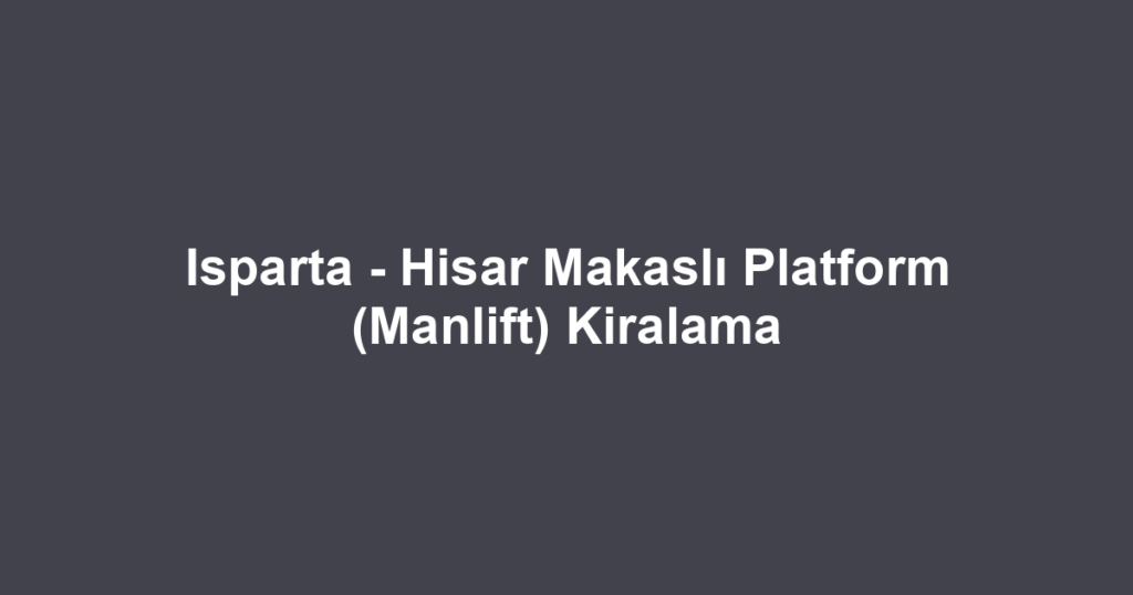 Isparta - Hisar Makaslı Platform (Manlift) Kiralama