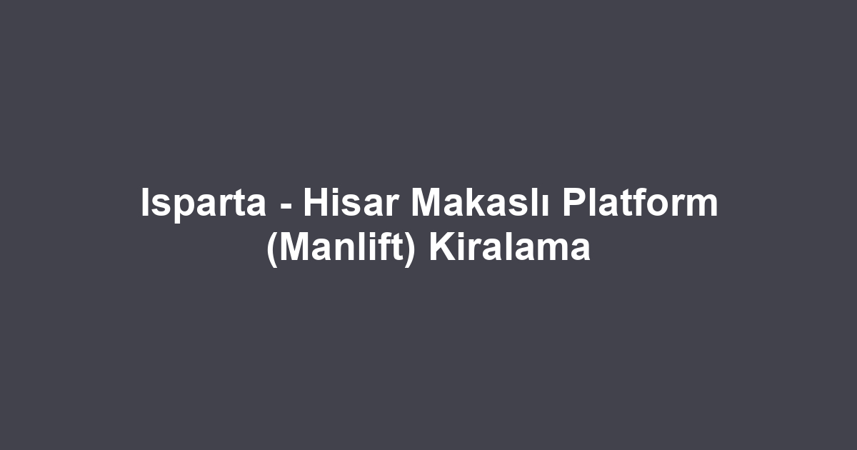 Isparta - Hisar Makaslı Platform (Manlift) Kiralama