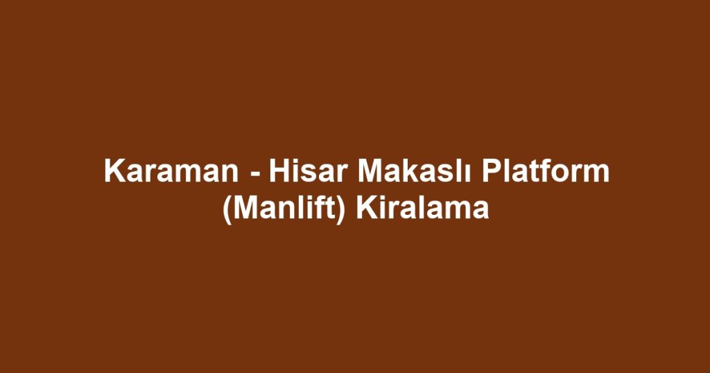 Karaman - Hisar Makaslı Platform (Manlift) Kiralama