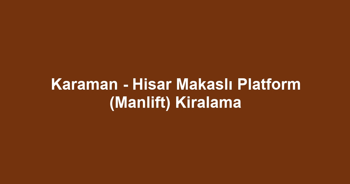 Karaman - Hisar Makaslı Platform (Manlift) Kiralama
