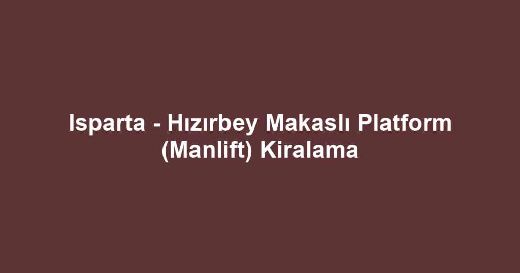 Isparta - Hızırbey Makaslı Platform (Manlift) Kiralama