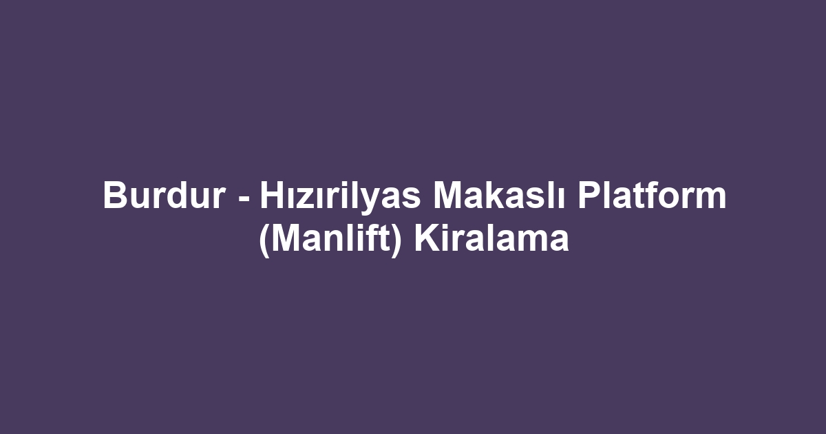 Burdur - Hızırilyas Makaslı Platform (Manlift) Kiralama