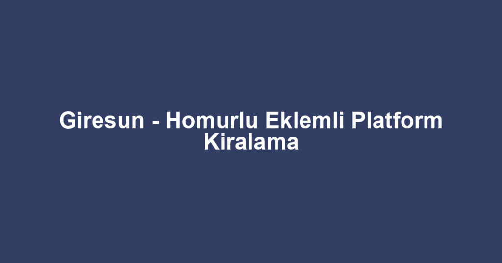 Giresun - Homurlu Eklemli Platform Kiralama