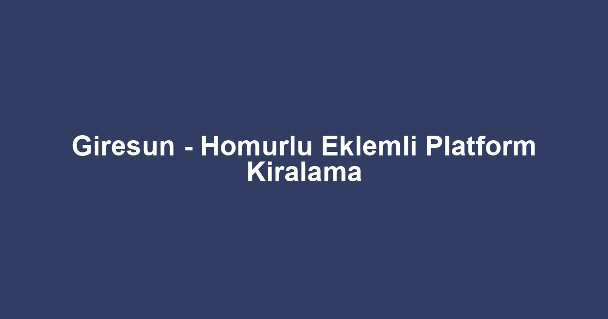 Giresun - Homurlu Eklemli Platform Kiralama