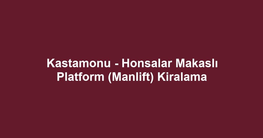 Kastamonu - Honsalar Makaslı Platform (Manlift) Kiralama