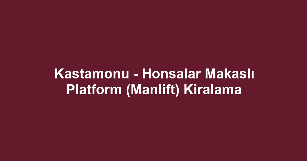 Kastamonu - Honsalar Makaslı Platform (Manlift) Kiralama